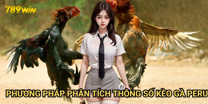 Kinh nghiệm soi kèo gà Peru 789win: Hướng dẫn từ cao thủ 2 Phương pháp phân tích thông số kèo gà Peru